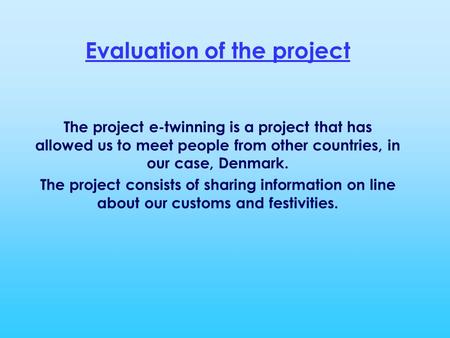 Evaluation of the project The project e-twinning is a project that has allowed us to meet people from other countries, in our case, Denmark. The project.