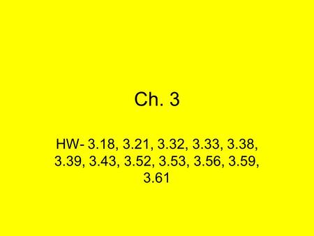 Ch. 3 HW- 3.18, 3.21, 3.32, 3.33, 3.38, 3.39, 3.43, 3.52, 3.53, 3.56, 3.59, 3.61.