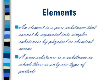 Elements An element is a pure substance that cannot be separated into simpler substances by physical or chemical means An element is a pure substance that.