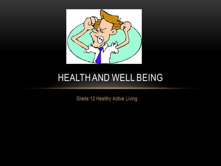 Grade 12 Healthy Active Living HEALTH AND WELL BEING.