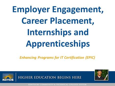 Enhancing Programs for IT Certification (EPIC) Employer Engagement, Career Placement, Internships and Apprenticeships.