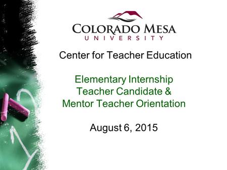 Center for Teacher Education Elementary Internship Teacher Candidate & Mentor Teacher Orientation August 6, 2015.