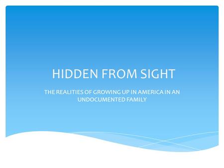 HIDDEN FROM SIGHT THE REALITIES OF GROWING UP IN AMERICA IN AN UNDOCUMENTED FAMILY.
