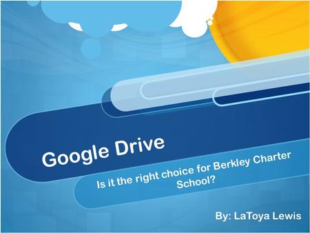 Google Drive Is it the right choice for Berkley Charter School? By: LaToya Lewis.