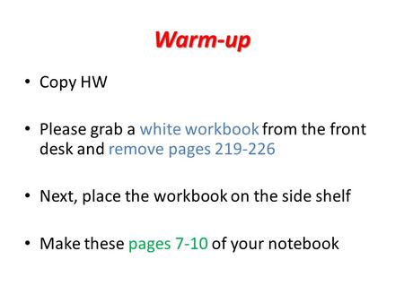 Warm-up Copy HW Please grab a white workbook from the front desk and remove pages 219-226 Next, place the workbook on the side shelf Make these pages 7-10.