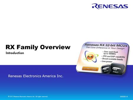 Renesas Electronics America Inc. © 2012 Renesas Electronics America Inc. All rights reserved. RX Family Overview Introduction 00000-A.