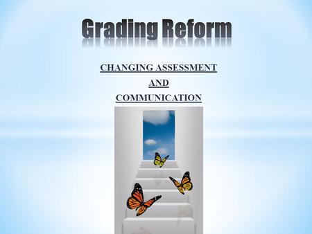 CHANGING ASSESSMENT AND COMMUNICATION. Belief Statement Grades should be an effective means of communicating academic and social progress The language.