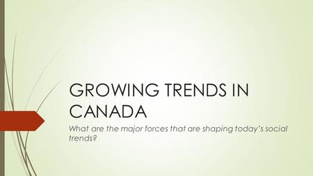 GROWING TRENDS IN CANADA What are the major forces that are shaping today’s social trends?