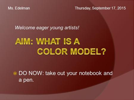 Welcome eager young artists! Ms. Edelman Thursday, September 17, 2015  DO NOW: take out your notebook and a pen.