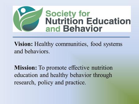 Vision: Healthy communities, food systems and behaviors. Mission: To promote effective nutrition education and healthy behavior through research, policy.