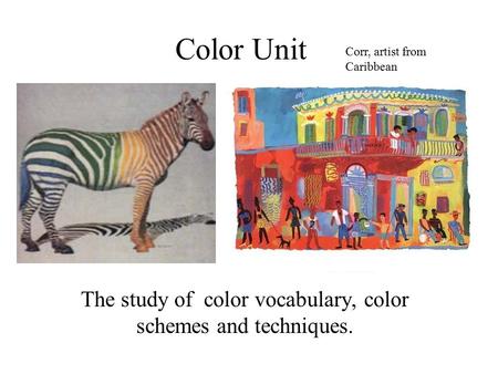 Color Unit The study of color vocabulary, color schemes and techniques. Corr, artist from Caribbean.