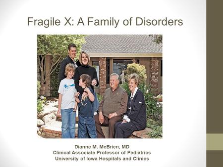 Fragile X: A Family of Disorders Dianne M. McBrien, MD Clinical Associate Professor of Pediatrics University of Iowa Hospitals and Clinics.