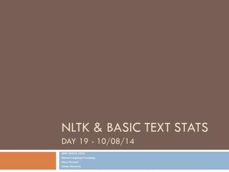 NLTK & BASIC TEXT STATS DAY 19 - 10/08/14 LING 3820 & 6820 Natural Language Processing Harry Howard Tulane University.