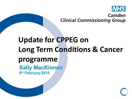 Update for CPPEG on Long Term Conditions & Cancer programme Sally MacKinnon 9 th February 2015.