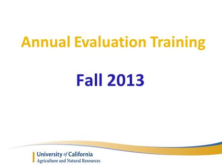 Annual Evaluation Training Fall 2013. Presenters o Executive Director Kim Rodrigues ANR Academic Personnel Unit (APU) o Assistance from the AAC Personnel.