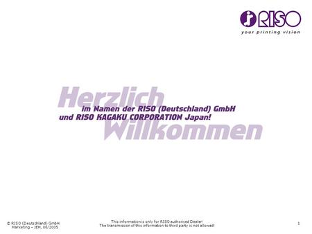 © RISO (Deutschland) GmbH Marketing – JEH, 06/2005 1 This information is only for RISO authorised Dealer! The transmission of this information to third.
