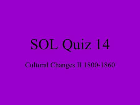 SOL Quiz 14 Cultural Changes II 1800-1860. 1. Which person has been called the Father of the American Industrial Revolution? a. John Rolfe b. Eli Whitney.