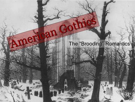 The “Brooding” Romantics American Gothics. Gothic elements a setting in a castle, ancestral family home, vault or crypt. a vendetta or vengeance perpetrated.