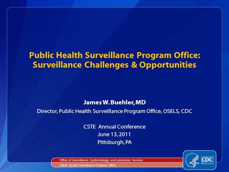 James W. Buehler, MD Director, Public Health Surveillance Program Office, OSELS, CDC CSTE Annual Conference June 13, 2011 Pittsburgh, PA Public Health.