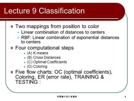 軟體實作與計算實驗 1 Lecture 9 Classification Two mappings from position to color Linear combination of distances to centers RBF: Linear combination of exponential.