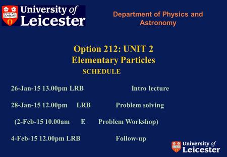 Option 212: UNIT 2 Elementary Particles Department of Physics and Astronomy SCHEDULE 26-Jan-15 13.00pm LRB Intro lecture 28-Jan-15 12.00pm LRBProblem solving.