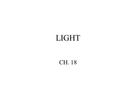LIGHT CH. 18. What is Light? Light is an electromagnetic wave that travels through space requiring no medium.