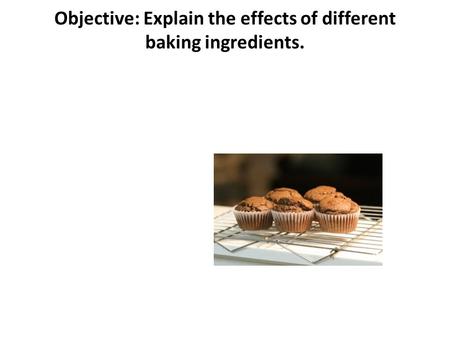 Objective: Explain the effects of different baking ingredients.