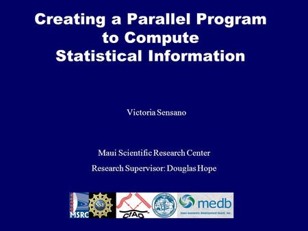 Creating a Parallel Program to Compute Statistical Information Victoria Sensano Maui Scientific Research Center Research Supervisor: Douglas Hope.