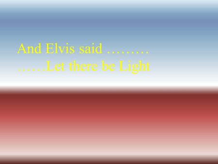 And Elvis said ……… ……Let there be Light The Visible Spectrum.