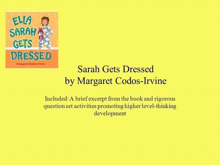 Sarah Gets Dressed by Margaret Codos-Irvine Included: A brief excerpt from the book and rigorous question set activities promoting higher level-thinking.