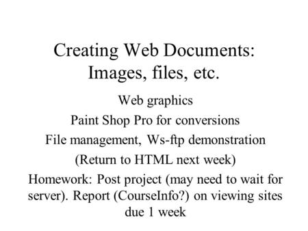 Creating Web Documents: Images, files, etc. Web graphics Paint Shop Pro for conversions File management, Ws-ftp demonstration (Return to HTML next week)