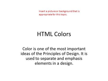HTML Colors Color is one of the most important ideas of the Principles of Design. It is used to separate and emphasis elements in a design. Insert a picture.