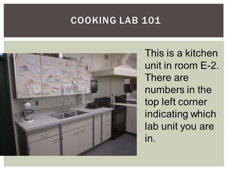 COOKING LAB 101 This is a kitchen unit in room E-2. There are numbers in the top left corner indicating which lab unit you are in.