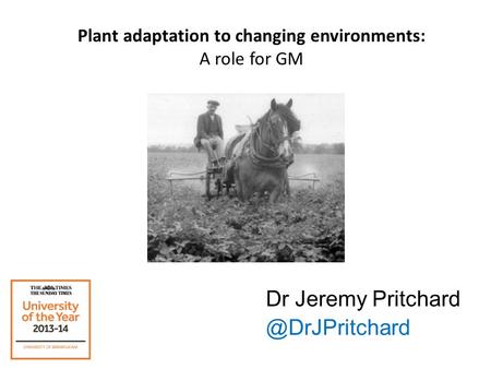 Plant adaptation to changing environments: A role for GM Dr Jeremy