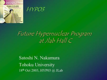 HYP03 Future Hypernuclear Program at Jlab Hall C Satoshi N. Nakamura Tohoku University 18 th Oct 2003, JLab.