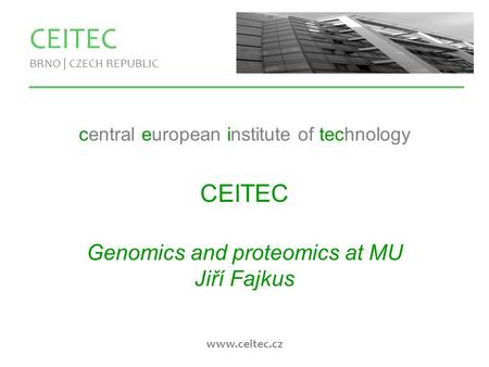 Www.ceitec.cz CEITEC BRNO | CZECH REPUBLIC central european institute of technology CEITEC Genomics and proteomics at MU Jiří Fajkus.