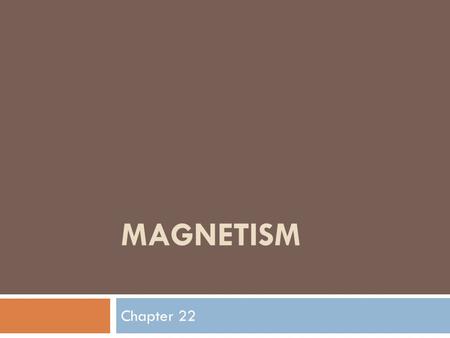MAGNETISM Chapter 22. Magnetism  Magnetism is a force of attraction or repulsion due to an arrangement of electrons  The Magnetic forces usually are.