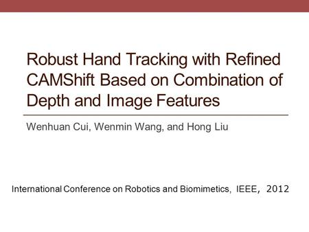Robust Hand Tracking with Refined CAMShift Based on Combination of Depth and Image Features Wenhuan Cui, Wenmin Wang, and Hong Liu International Conference.
