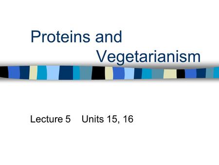 Proteins and Vegetarianism Lecture 5 Units 15, 16.