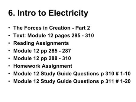 6. Intro to Electricity The Forces in Creation - Part 2 Text: Module 12 pages 285 - 310 Reading Assignments Module 12 pp 285 - 287 Module 12 pp 288 - 310.