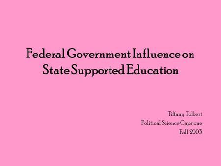 Federal Government Influence on State Supported Education Tiffany Tolbert Political Science Capstone Fall 2003.