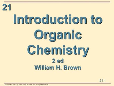21 21-1 Copyright © 2000 by John Wiley & Sons, Inc. All rights reserved. Introduction to Organic Chemistry 2 ed William H. Brown.