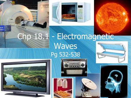 Chp 18.1 - Electromagnetic Waves Pg 532-538. Electromagnetic waves  Waves make it possible for us to:  Heat up our food in the Microwave oven  Take.