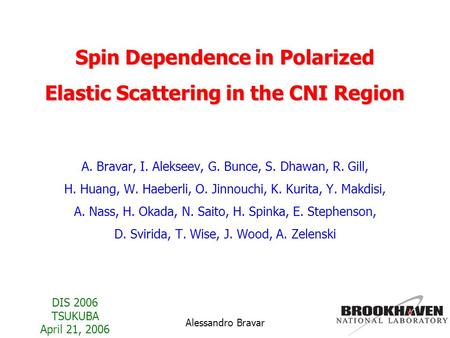 DIS 2006 TSUKUBA April 21, 2006 Alessandro Bravar Spin Dependence in Polarized Elastic Scattering in the CNI Region A. Bravar, I. Alekseev, G. Bunce, S.