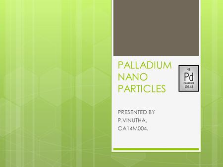 PALLADIUM NANO PARTICLES PRESENTED BY P.VINUTHA, CA14M004.