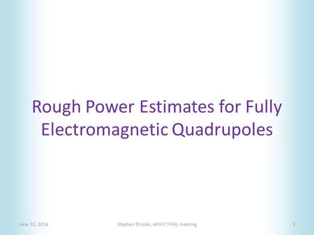 Rough Power Estimates for Fully Electromagnetic Quadrupoles June 30, 2014Stephen Brooks, eRHIC FFAG meeting1.