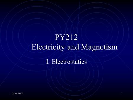 15. 8. 20031 PY212 Electricity and Magnetism I. Electrostatics.