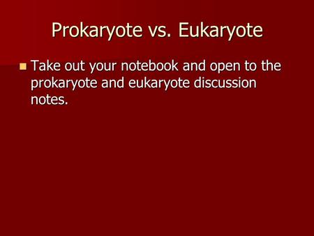 Prokaryote vs. Eukaryote Take out your notebook and open to the prokaryote and eukaryote discussion notes. Take out your notebook and open to the prokaryote.