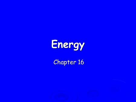 Energy Chapter 16 Chapter 16. Energy: Ability to do Work Potential Energy (PE) = Energy of position aka STORED energy aka STORED energy Kinetic Energy.