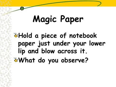 Magic Paper Hold a piece of notebook paper just under your lower lip and blow across it. What do you observe?